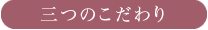 三つのこだわり