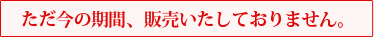 ただ今の期間、販売いたしておりません。